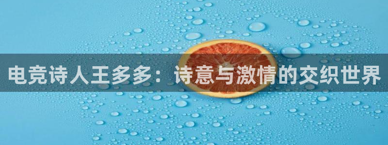 uwin电竞 app：电竞诗人王多多：诗意与激情的交织世界