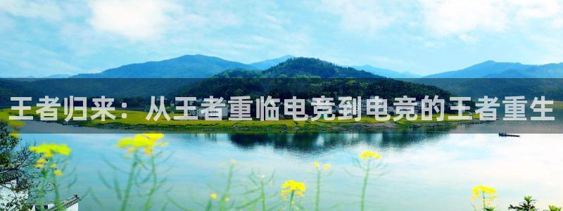 uwin电竞 app：王者归来：从王者重临电竞到电竞的王者重生