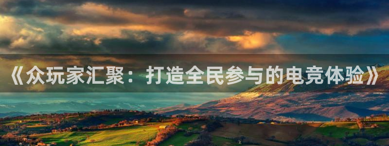 uwin电竞下载：《众玩家汇聚：打造全民参与的电竞体验》
